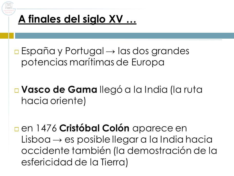 A finales del siglo XV … España y Portugal → las dos grandes potencias marítimas de Europa. Vasco de Gama llegó a la India (la ruta hacia oriente)