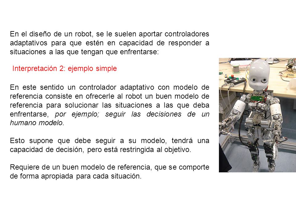 En el diseño de un robot, se le suelen aportar controladores adaptativos para que estén en capacidad de responder a situaciones a las que tengan que enfrentarse: