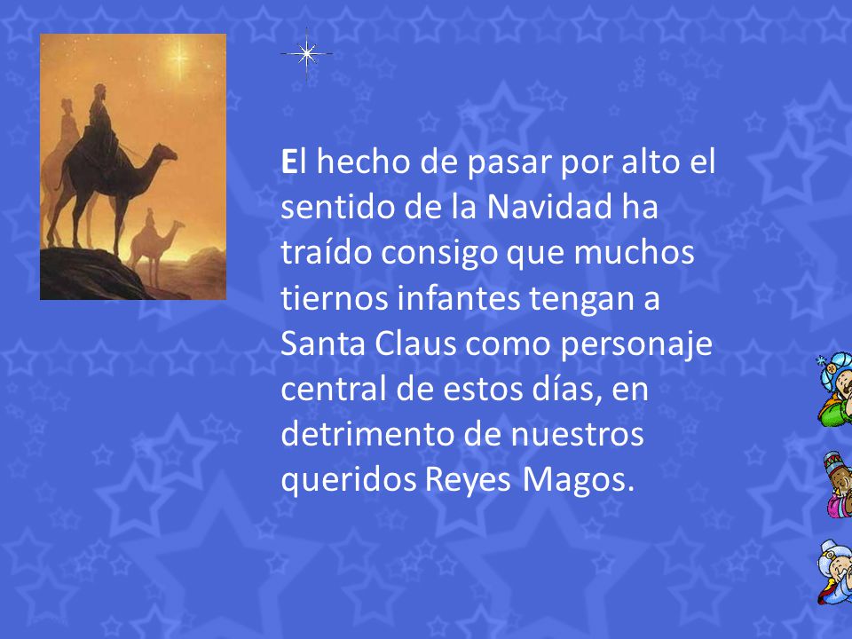 El hecho de pasar por alto el sentido de la Navidad ha traído consigo que muchos tiernos infantes tengan a Santa Claus como personaje central de estos días, en detrimento de nuestros queridos Reyes Magos.