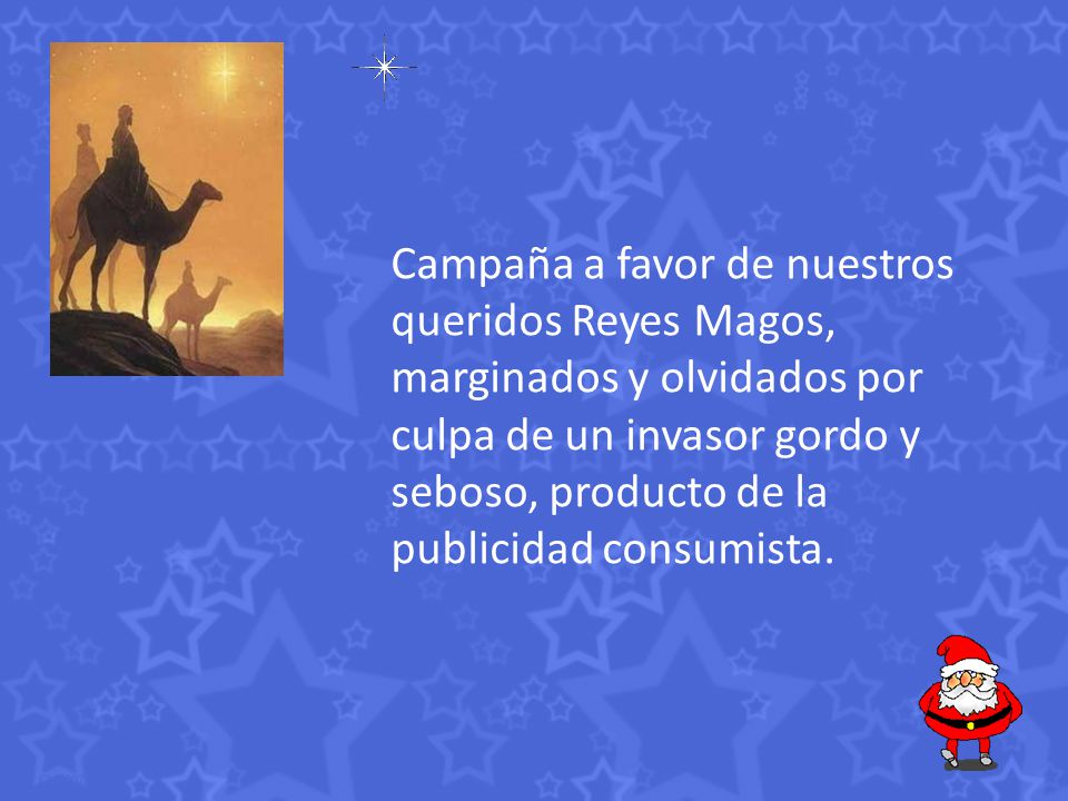 Campaña a favor de nuestros queridos Reyes Magos, marginados y olvidados por culpa de un invasor gordo y seboso, producto de la publicidad consumista.