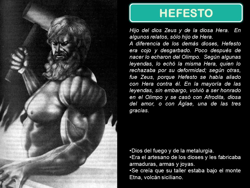HEFESTO Hijo del dios Zeus y de la diosa Hera. En algunos relatos, sólo hijo de Hera.