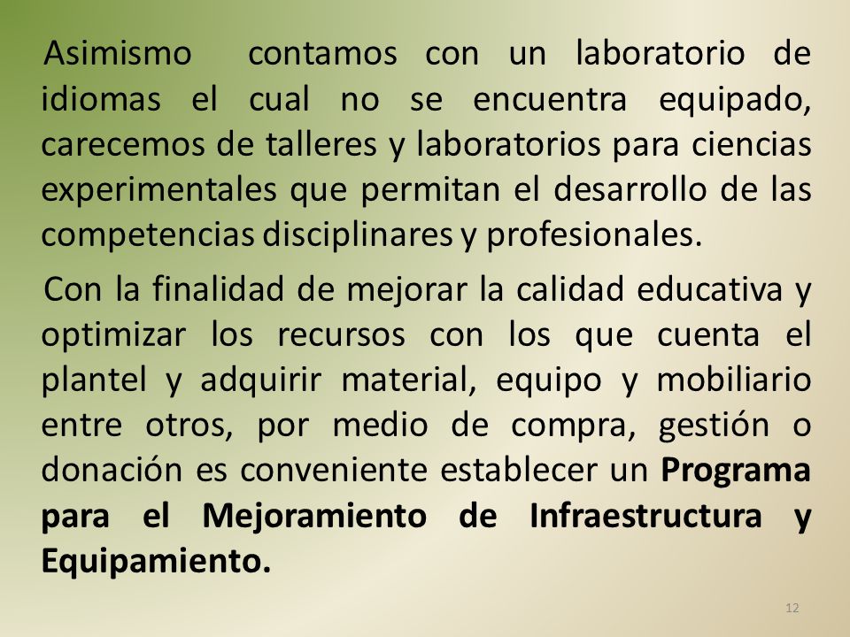 Asimismo contamos con un laboratorio de idiomas el cual no se encuentra equipado, carecemos de talleres y laboratorios para ciencias experimentales que permitan el desarrollo de las competencias disciplinares y profesionales.