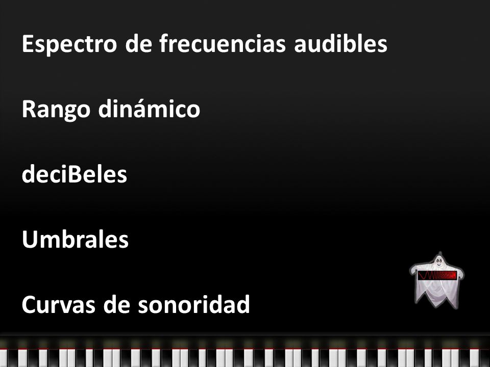 Espectro de frecuencias audibles Rango dinámico deciBeles Umbrales Curvas de sonoridad
