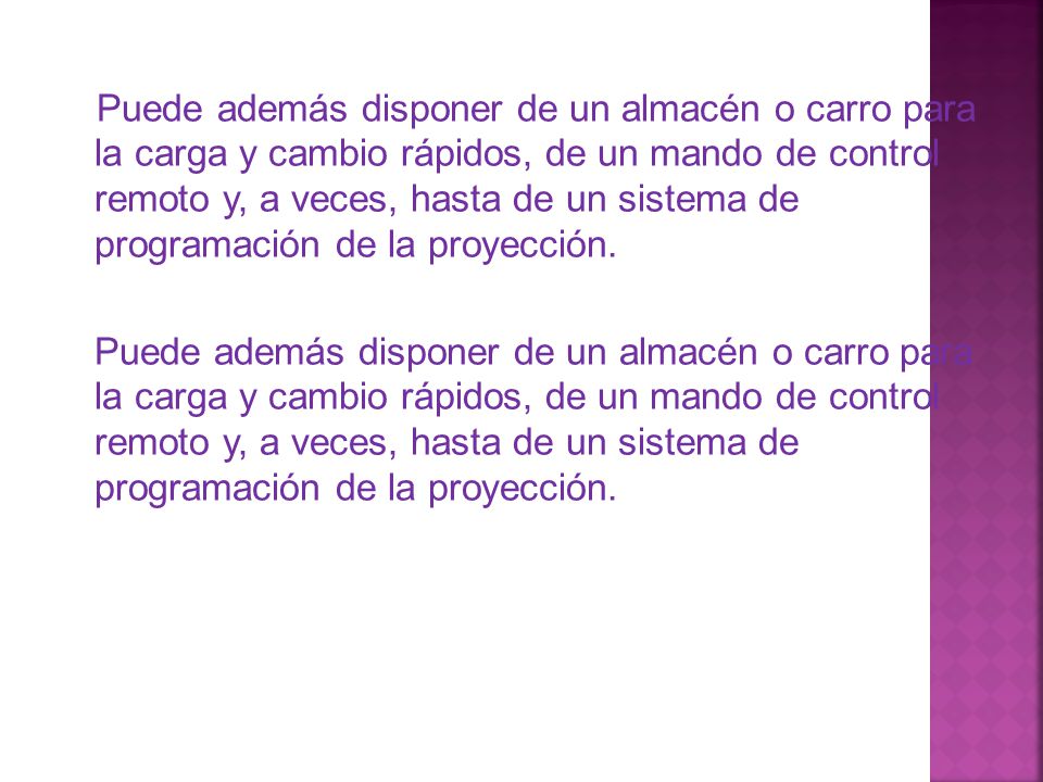 Puede además disponer de un almacén o carro para la carga y cambio rápidos, de un mando de control remoto y, a veces, hasta de un sistema de programación de la proyección.