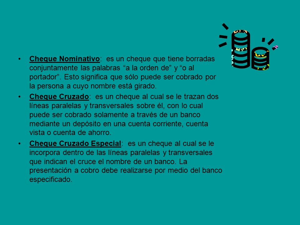 Cheque Nominativo: es un cheque que tiene borradas conjuntamente las palabras a la orden de y o al portador . Esto significa que sólo puede ser cobrado por la persona a cuyo nombre está girado.