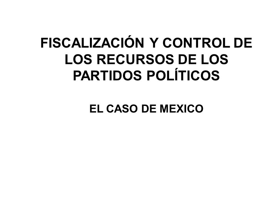 FISCALIZACIÓN Y CONTROL DE LOS RECURSOS DE LOS PARTIDOS POLÍTICOS EL CASO DE MEXICO