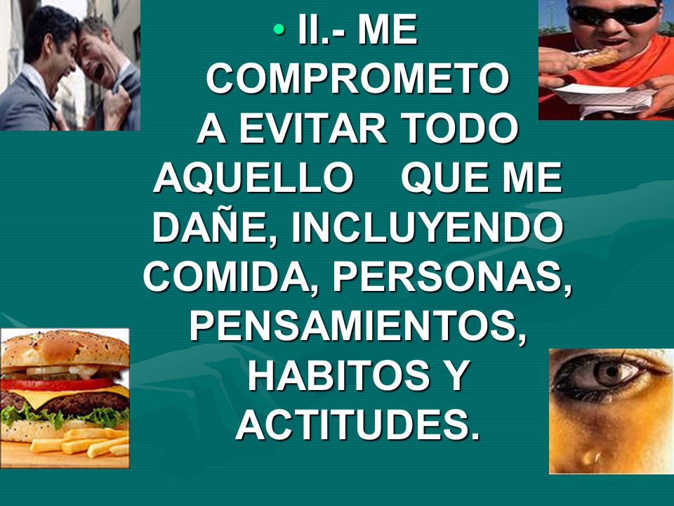 II.- ME COMPROMETO A EVITAR TODO AQUELLO QUE ME DAÑE, INCLUYENDO COMIDA, PERSONAS, PENSAMIENTOS, HABITOS Y ACTITUDES.