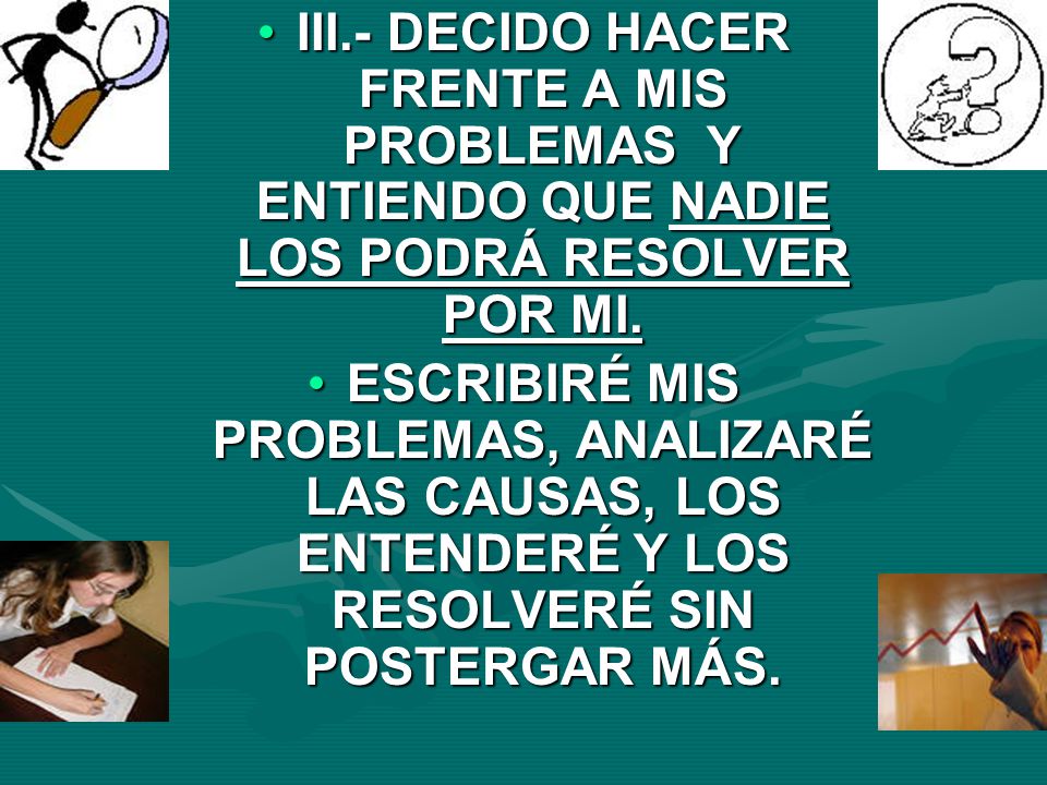 III.- DECIDO HACER FRENTE A MIS PROBLEMAS Y ENTIENDO QUE NADIE LOS PODRÁ RESOLVER POR MI.