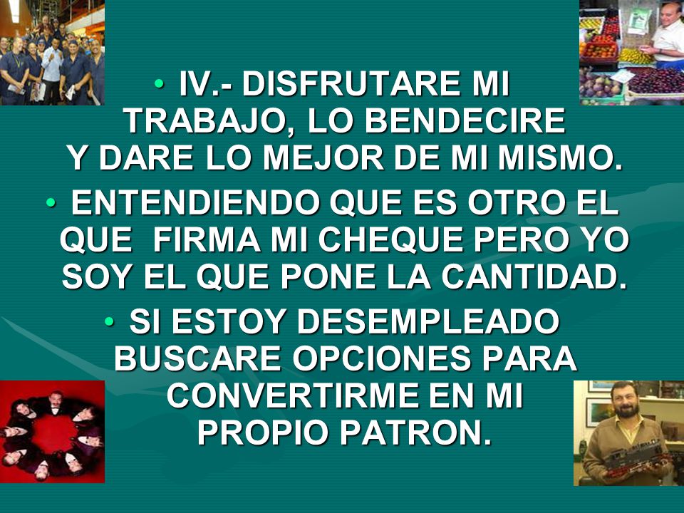 IV.- DISFRUTARE MI TRABAJO, LO BENDECIRE Y DARE LO MEJOR DE MI MISMO.