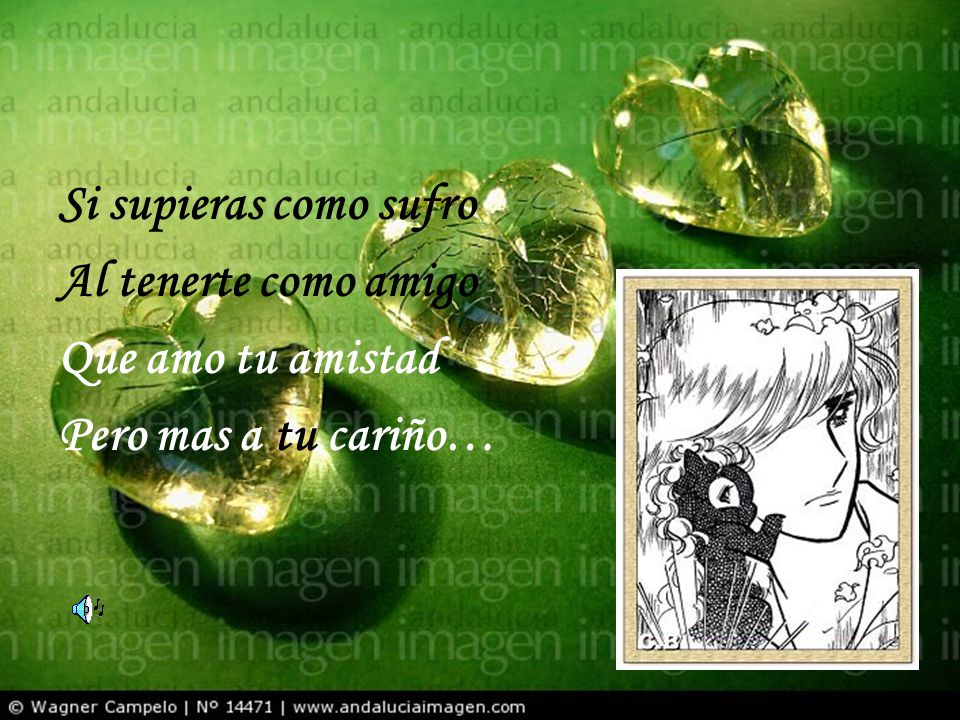 Si supieras como sufro Al tenerte como amigo Que amo tu amistad Pero mas a tu cariño…