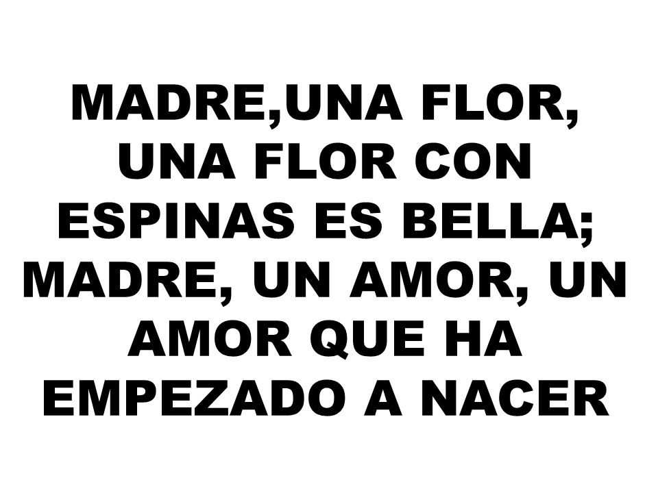Madre,una flor, una flor con espinas es bella;