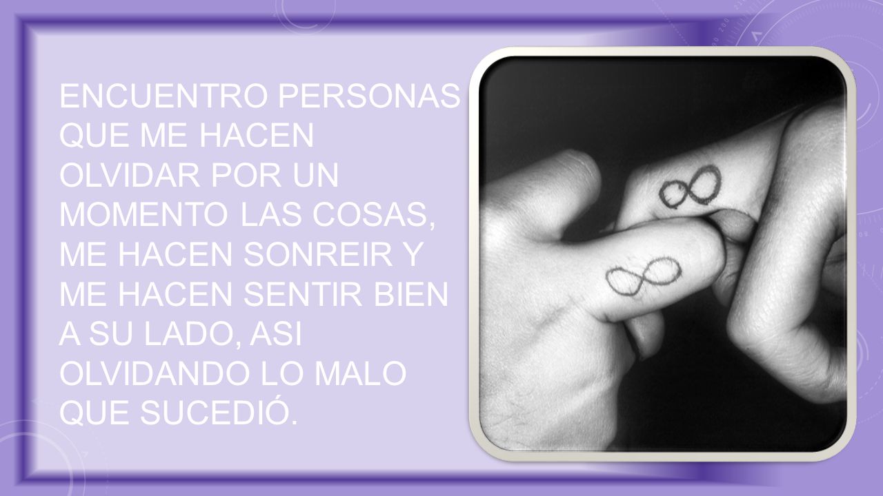 Encuentro personas que me hacen olvidar por un momento las cosas, me hacen sonreir y me hacen sentir bien a su lado, asi olvidando lo malo que sucedió.
