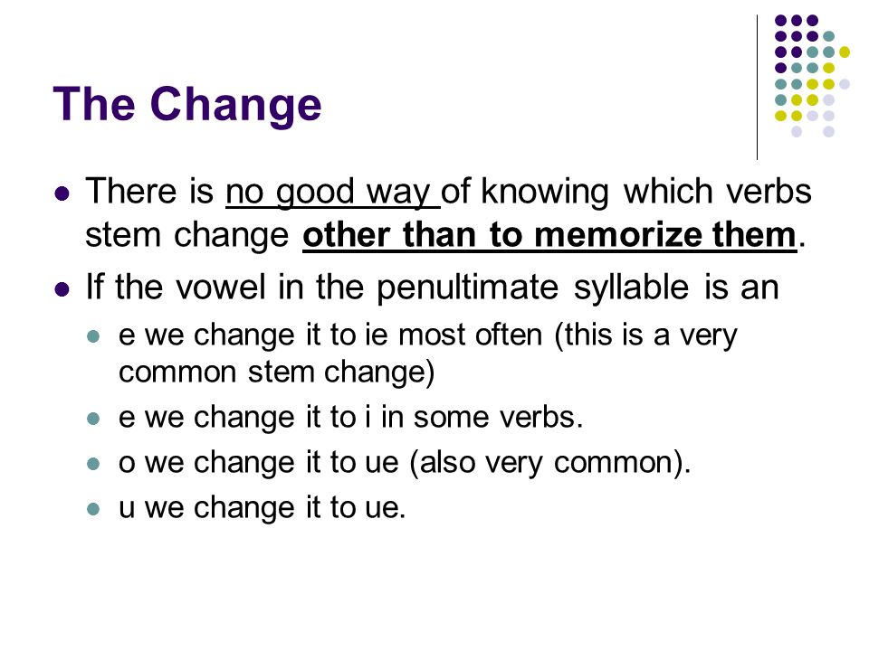 The Change There is no good way of knowing which verbs stem change other than to memorize them. If the vowel in the penultimate syllable is an.