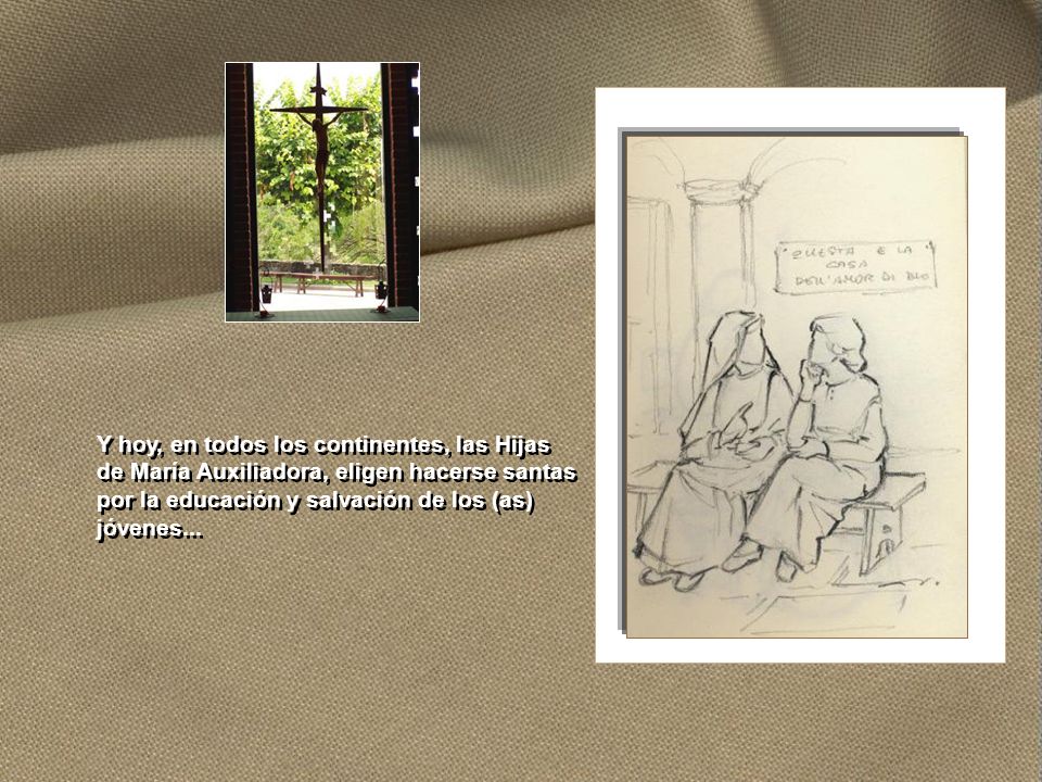 Y hoy, en todos los continentes, las Hijas de María Auxiliadora, eligen hacerse santas por la educación y salvación de los (as) jóvenes...