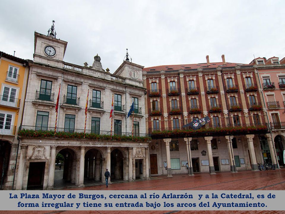 La Plaza Mayor de Burgos, cercana al río Arlarzón y a la Catedral, es de forma irregular y tiene su entrada bajo los arcos del Ayuntamiento.