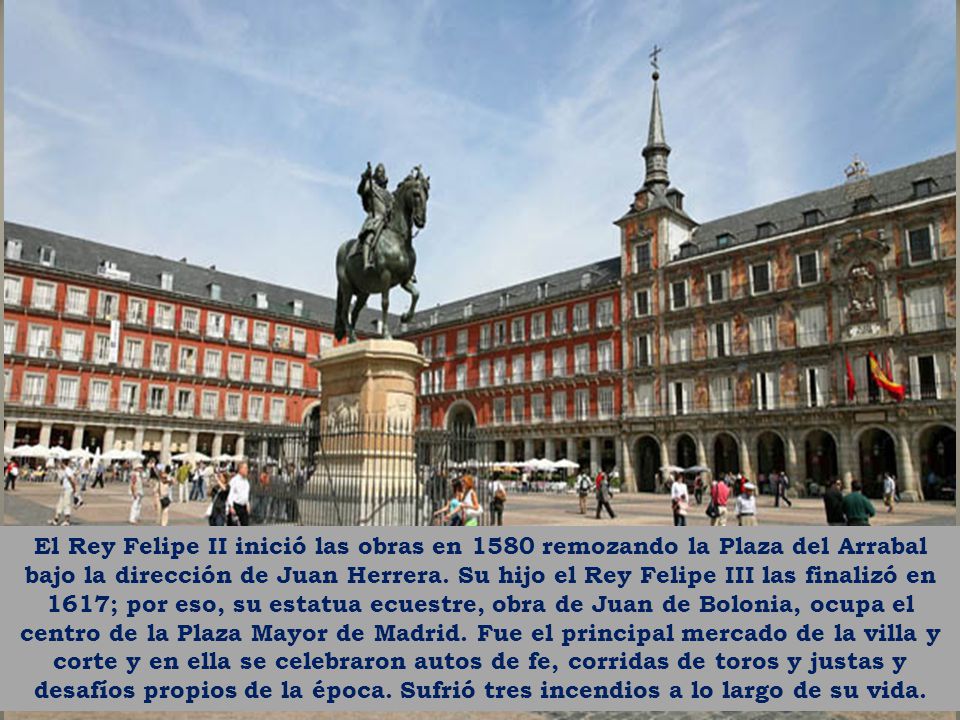 El Rey Felipe II inició las obras en 1580 remozando la Plaza del Arrabal bajo la dirección de Juan Herrera.