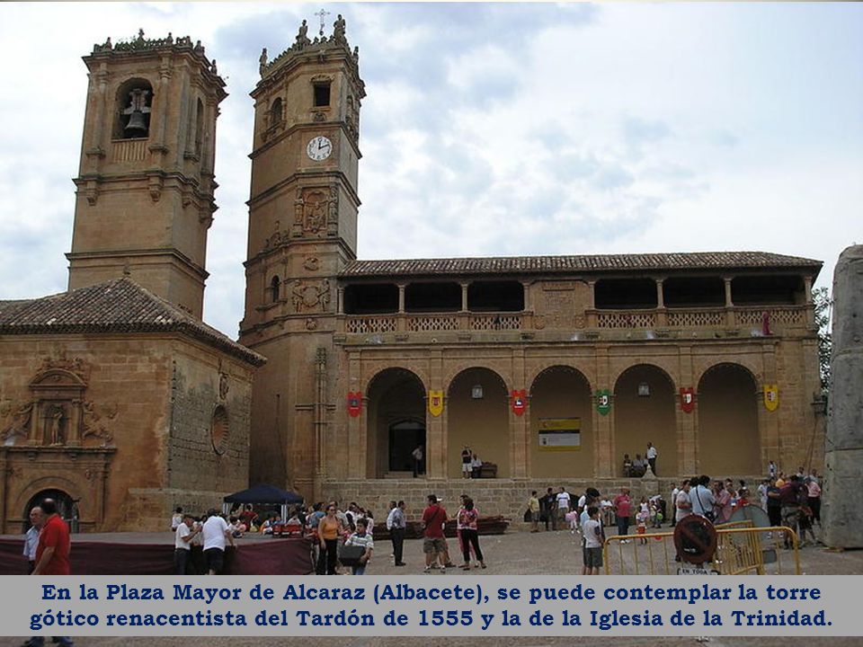 En la Plaza Mayor de Alcaraz (Albacete), se puede contemplar la torre gótico renacentista del Tardón de 1555 y la de la Iglesia de la Trinidad.