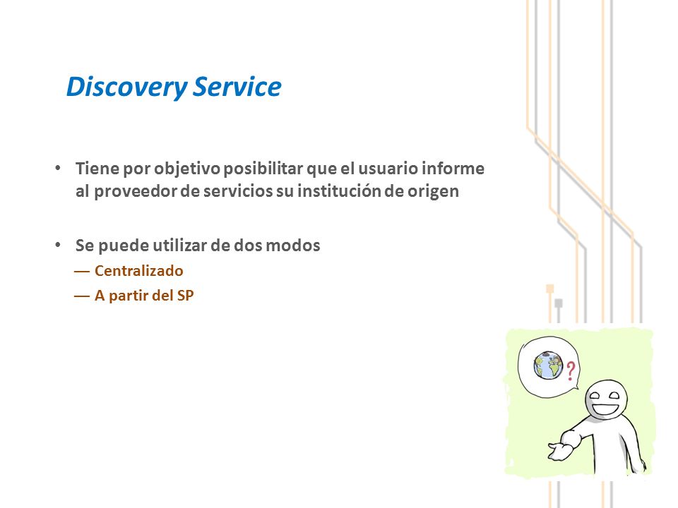 Discovery Service Tiene por objetivo posibilitar que el usuario informe al proveedor de servicios su institución de origen.