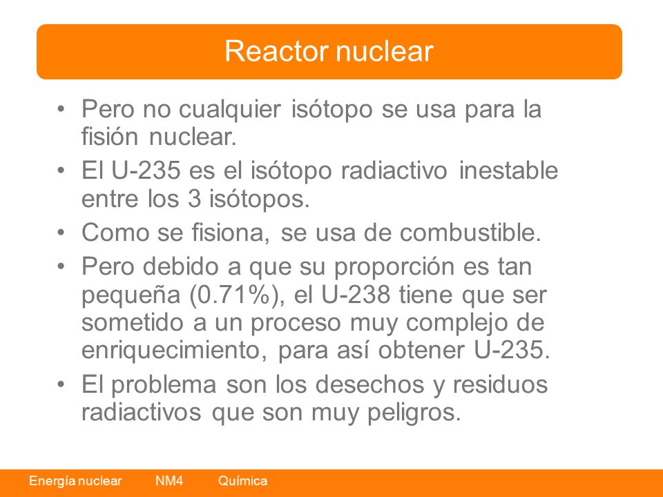 Reactor nuclear Pero no cualquier isótopo se usa para la fisión nuclear. El U-235 es el isótopo radiactivo inestable entre los 3 isótopos.