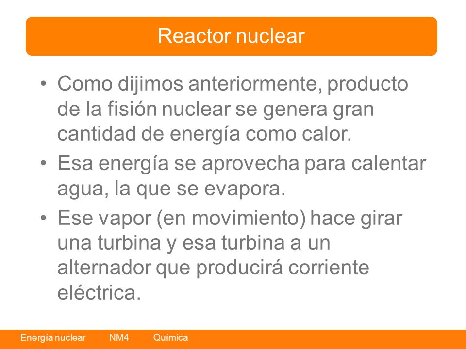 Reactor nuclear Como dijimos anteriormente, producto de la fisión nuclear se genera gran cantidad de energía como calor.