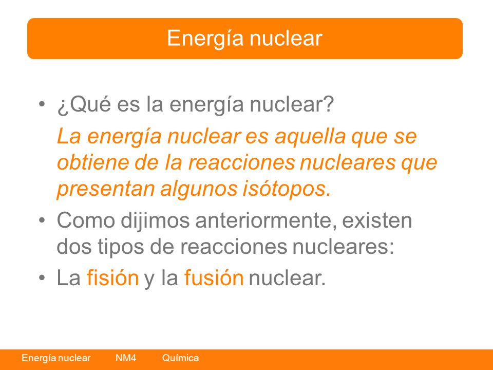 Energía nuclear ¿Qué es la energía nuclear La energía nuclear es aquella que se obtiene de la reacciones nucleares que presentan algunos isótopos.