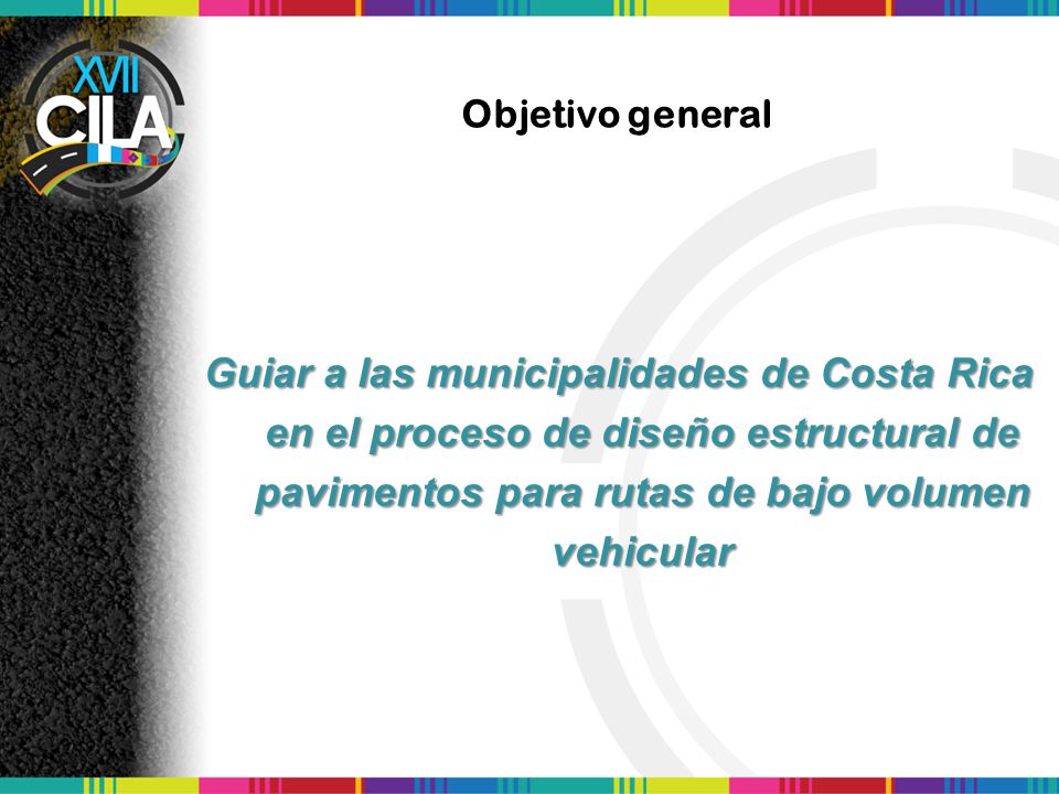 Objetivo general Guiar a las municipalidades de Costa Rica en el proceso de diseño estructural de pavimentos para rutas de bajo volumen vehicular.
