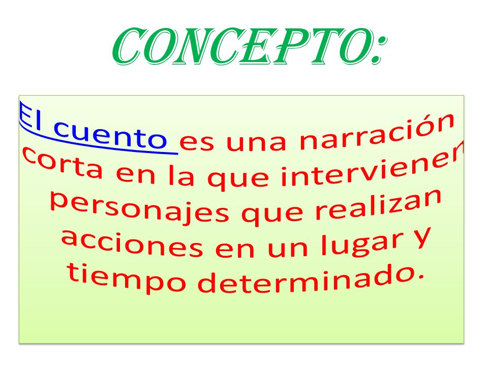 CONCEPTO: El cuento es una narración corta en la que intervienen personajes que realizan acciones en un lugar y tiempo determinado.