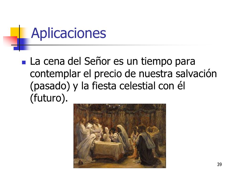 Aplicaciones La cena del Señor es un tiempo para contemplar el precio de nuestra salvación (pasado) y la fiesta celestial con él (futuro).