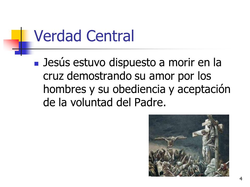 Verdad Central Jesús estuvo dispuesto a morir en la cruz demostrando su amor por los hombres y su obediencia y aceptación de la voluntad del Padre.