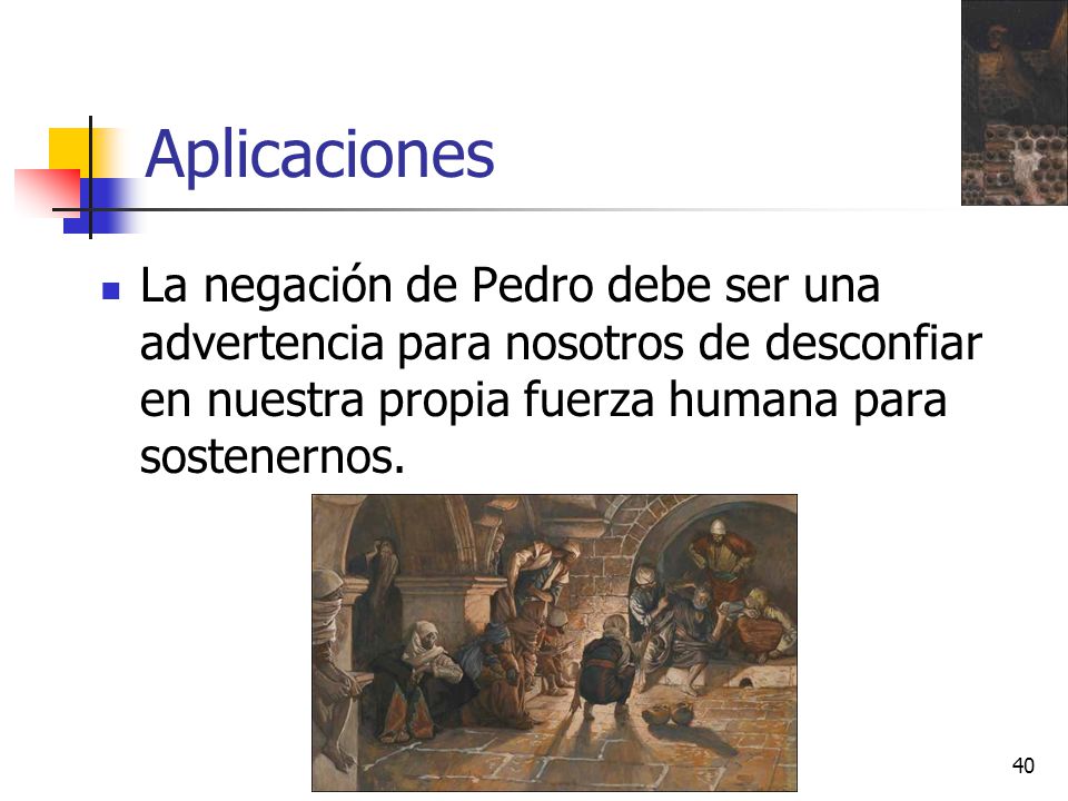 Aplicaciones La negación de Pedro debe ser una advertencia para nosotros de desconfiar en nuestra propia fuerza humana para sostenernos.