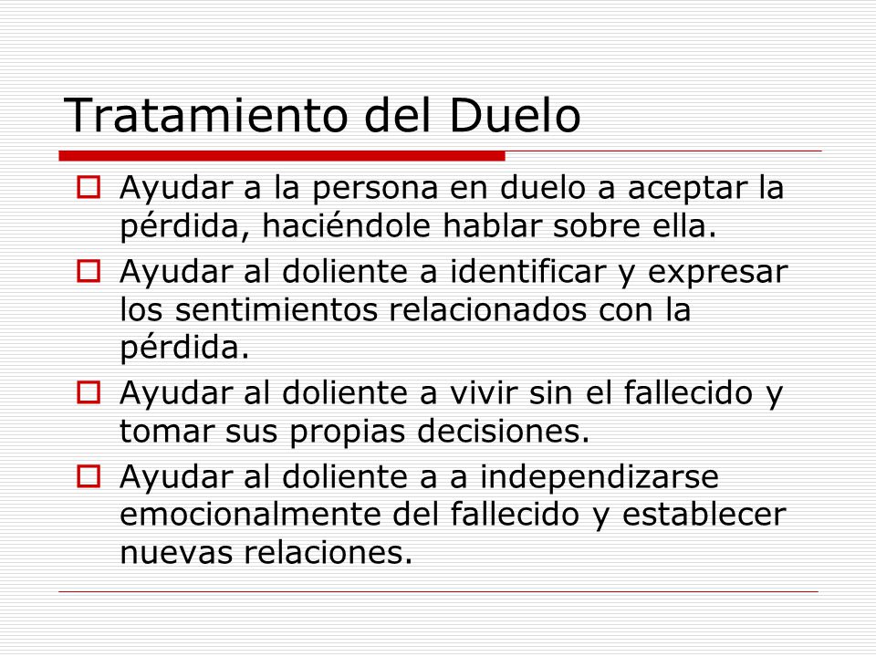 Tratamiento del Duelo Ayudar a la persona en duelo a aceptar la pérdida, haciéndole hablar sobre ella.