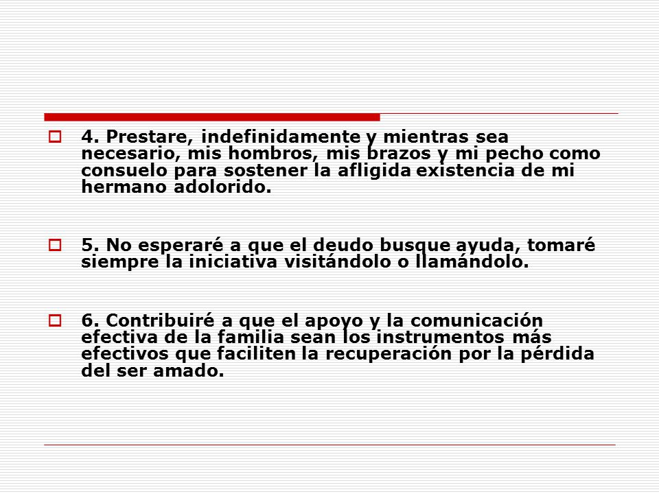 4. Prestare, indefinidamente y mientras sea necesario, mis hombros, mis brazos y mi pecho como consuelo para sostener la afligida existencia de mi hermano adolorido.