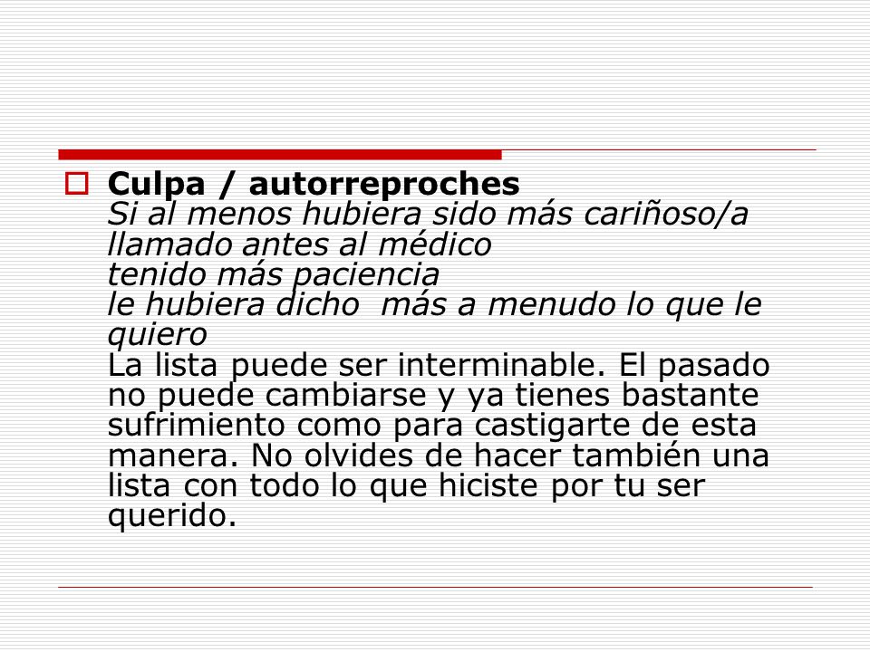 Culpa / autorreproches Si al menos hubiera sido más cariñoso/a llamado antes al médico tenido más paciencia le hubiera dicho más a menudo lo que le quiero La lista puede ser interminable.