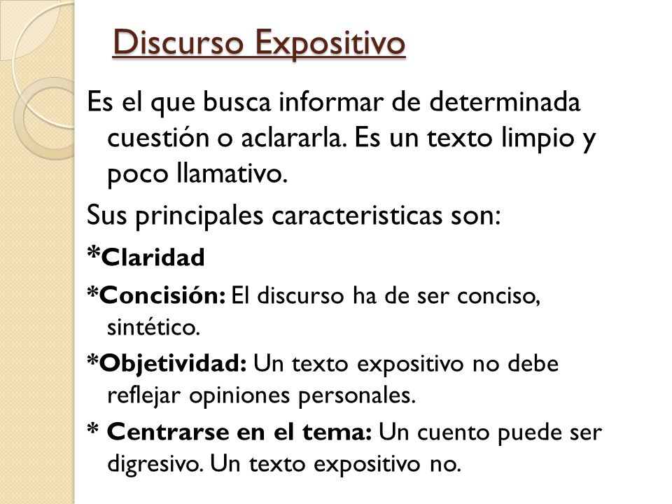 Discurso Expositivo Es el que busca informar de determinada cuestión o aclararla. Es un texto limpio y poco llamativo.