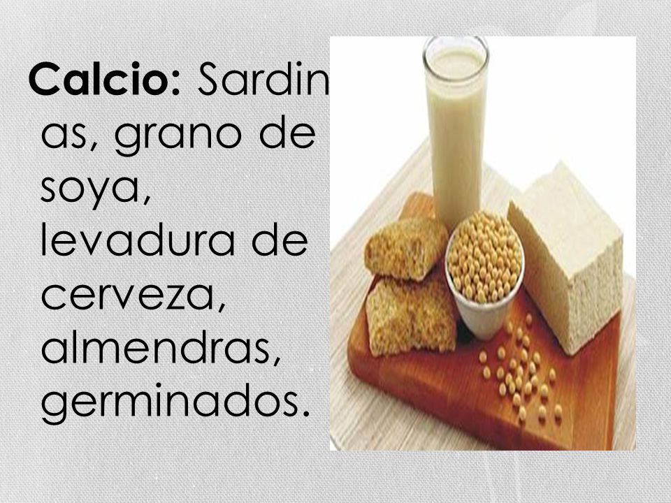 Calcio: Sardin as, grano de soya, levadura de cerveza, almendras, germinados.