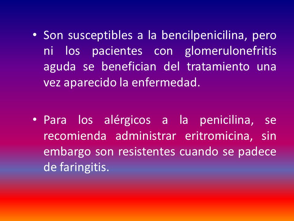 Son susceptibles a la bencilpenicilina, pero ni los pacientes con glomerulonefritis aguda se benefician del tratamiento una vez aparecido la enfermedad.