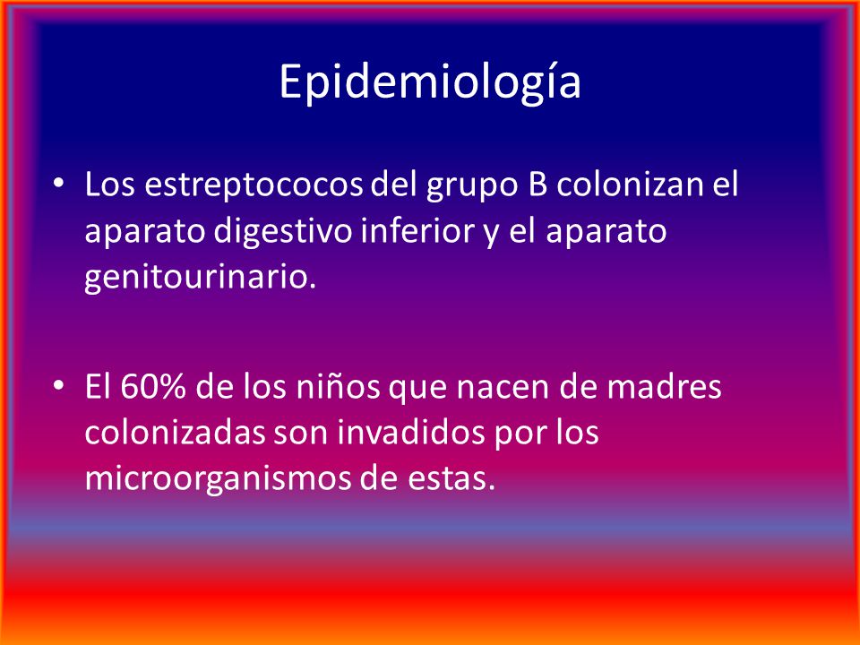 Epidemiología Los estreptococos del grupo B colonizan el aparato digestivo inferior y el aparato genitourinario.