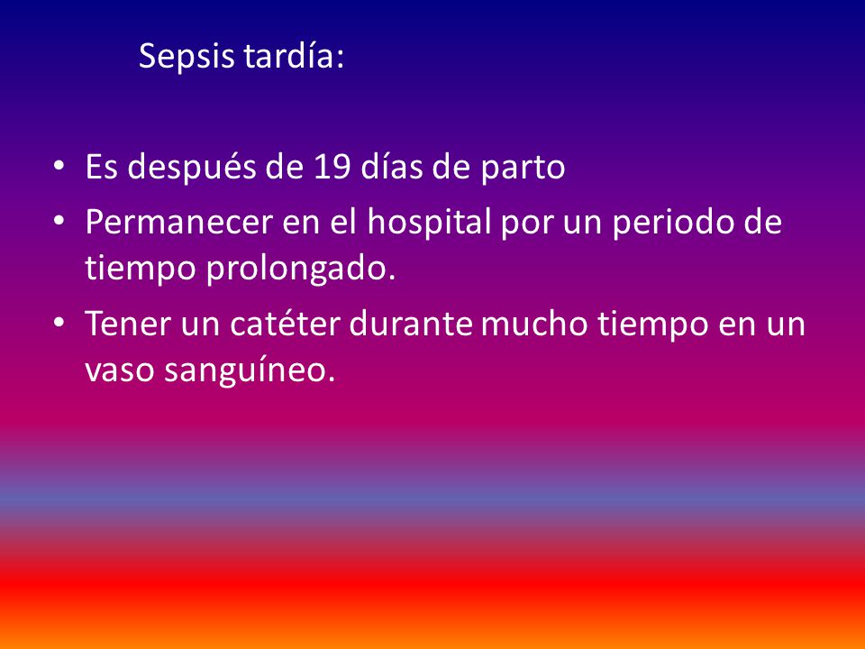 Sepsis tardía: Es después de 19 días de parto. Permanecer en el hospital por un periodo de tiempo prolongado.