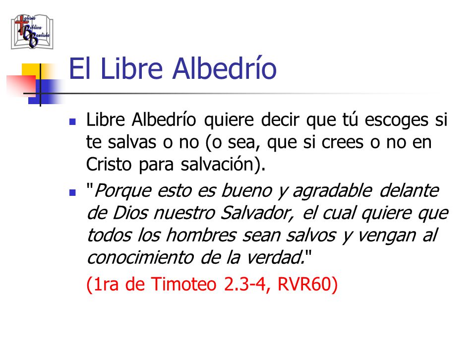 El Libre Albedrío Libre Albedrío quiere decir que tú escoges si te salvas o no (o sea, que si crees o no en Cristo para salvación).