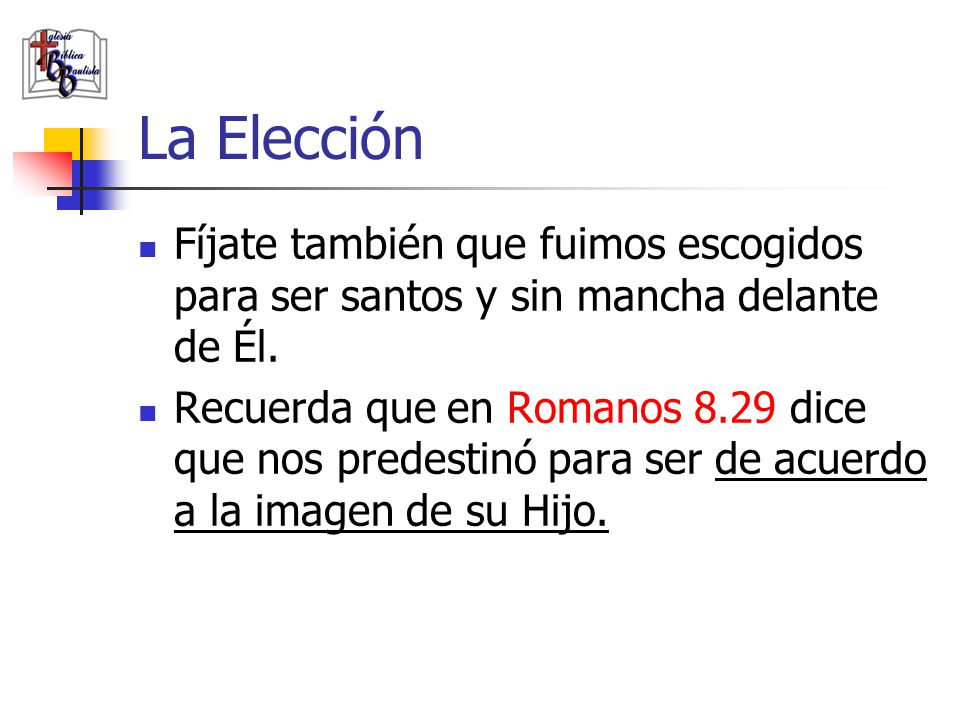 La Elección Fíjate también que fuimos escogidos para ser santos y sin mancha delante de Él.