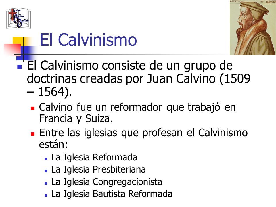 El Calvinismo El Calvinismo consiste de un grupo de doctrinas creadas por Juan Calvino (1509 – 1564).