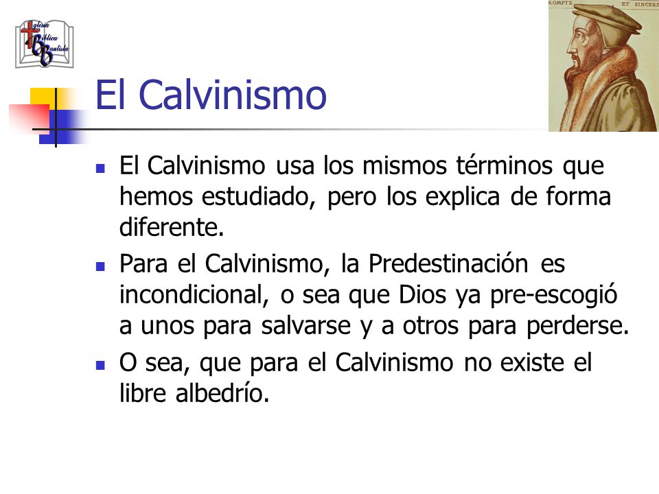 El Calvinismo El Calvinismo usa los mismos términos que hemos estudiado, pero los explica de forma diferente.