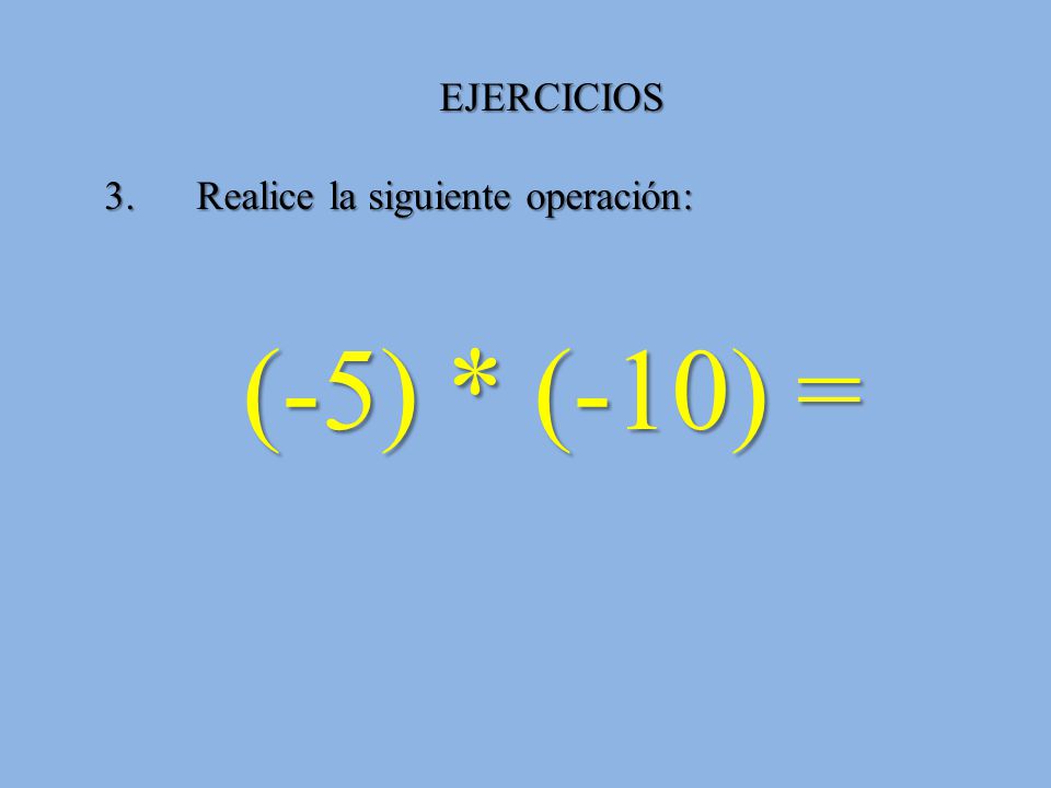 EJERCICIOS 3. Realice la siguiente operación: (-5) * (-10) =