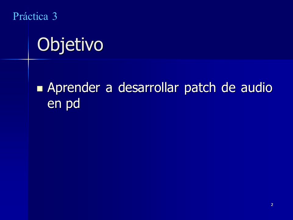 Práctica 3 Objetivo Aprender a desarrollar patch de audio en pd