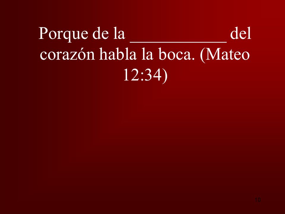 Porque de la ___________ del corazón habla la boca. (Mateo 12:34)