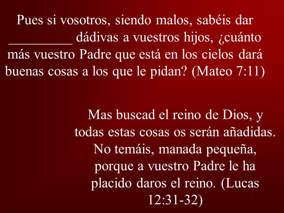 Pues si vosotros, siendo malos, sabéis dar _________ dádivas a vuestros hijos, ¿cuánto más vuestro Padre que está en los cielos dará buenas cosas a los que le pidan (Mateo 7:11)
