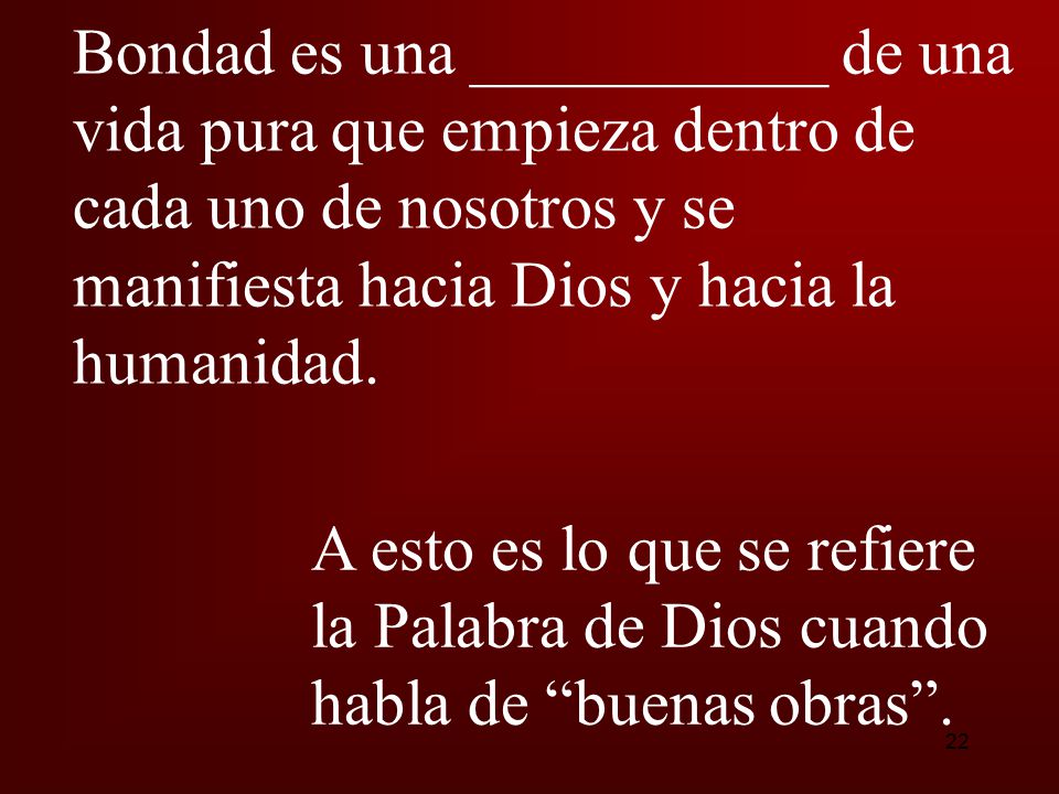 Bondad es una ___________ de una vida pura que empieza dentro de cada uno de nosotros y se manifiesta hacia Dios y hacia la humanidad.