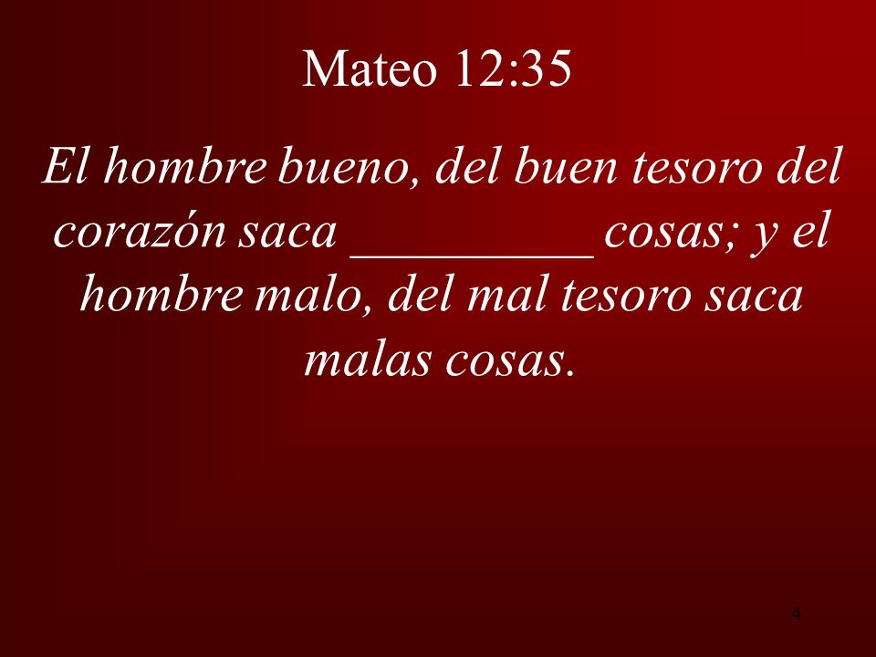 Mateo 12:35 El hombre bueno, del buen tesoro del corazón saca _________ cosas; y el hombre malo, del mal tesoro saca malas cosas.