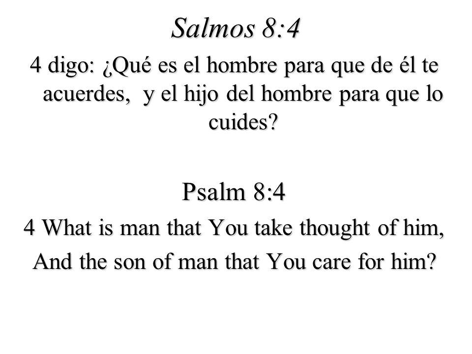 Salmos 8:4 4 digo: ¿Qué es el hombre para que de él te acuerdes, y el hijo del hombre para que lo cuides