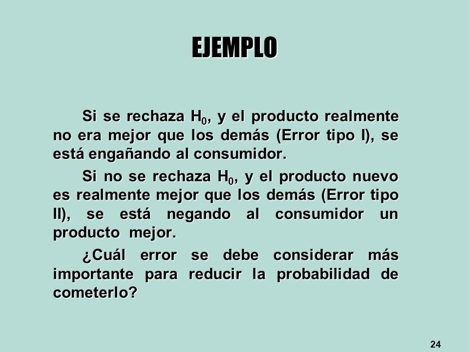 EJEMPLO Si se rechaza H0, y el producto realmente no era mejor que los demás (Error tipo I), se está engañando al consumidor.